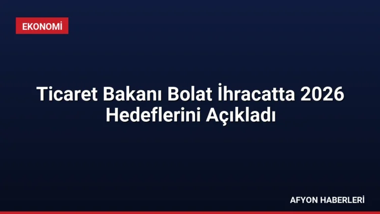 Ticaret Bakanı Bolat İhracatta 2026 Hedeflerini Açıkladı