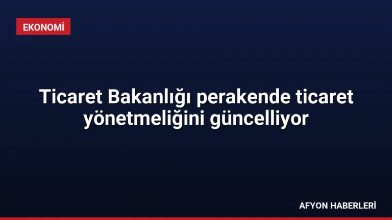 Ticaret Bakanlığı perakende ticaret yönetmeliğini güncelliyor
