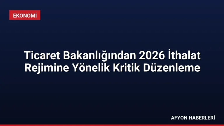 Ticaret Bakanlığından 2026 İthalat Rejimine Yönelik Kritik Düzenleme