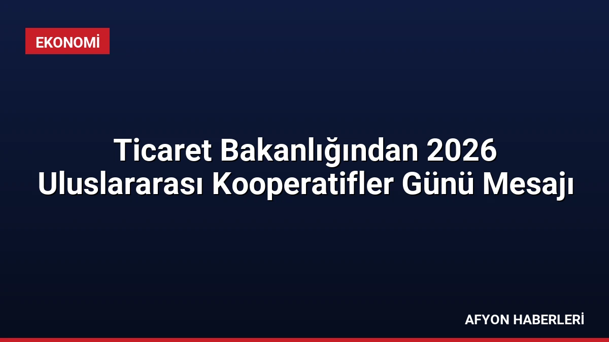 Ticaret Bakanlığından 2026 Uluslararası Kooperatifler Günü Mesajı