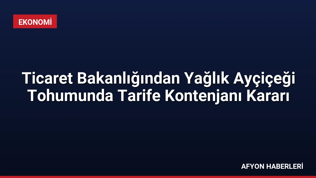 Ticaret Bakanlığından Yağlık Ayçiçeği Tohumunda Tarife Kontenjanı Kararı