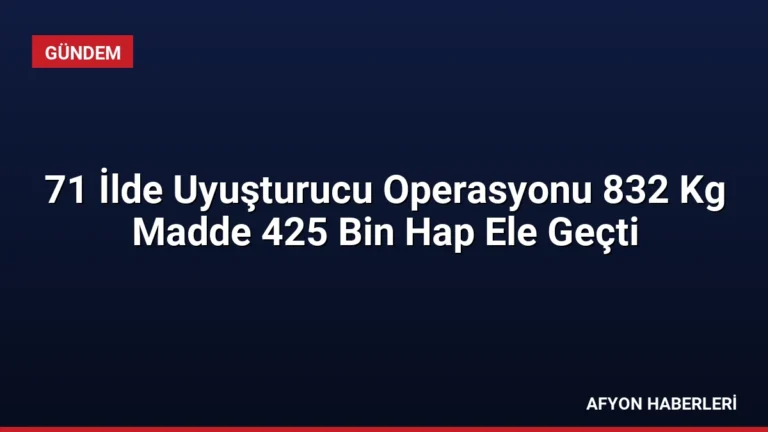 71 İlde Uyuşturucu Operasyonu 832 Kg Madde 425 Bin Hap Ele Geçti