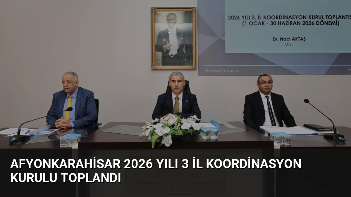 Afyonkarahisar 2026 Yılı 3 İl Koordinasyon Kurulu Toplandı