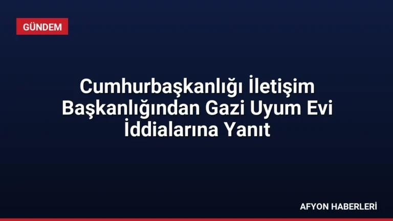 Cumhurbaşkanlığı İletişim Başkanlığından Gazi Uyum Evi İddialarına Yanıt