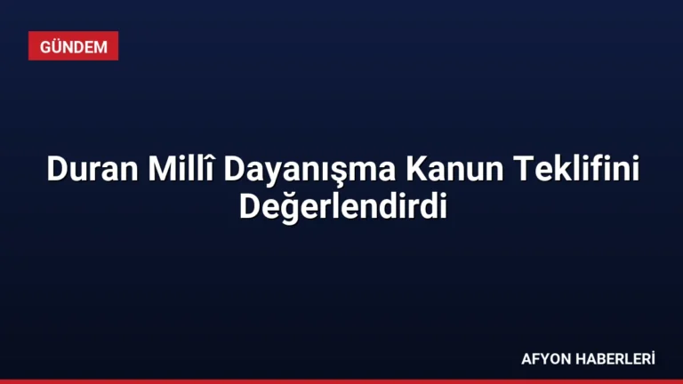 Duran Millî Dayanışma Kanun Teklifini Değerlendirdi