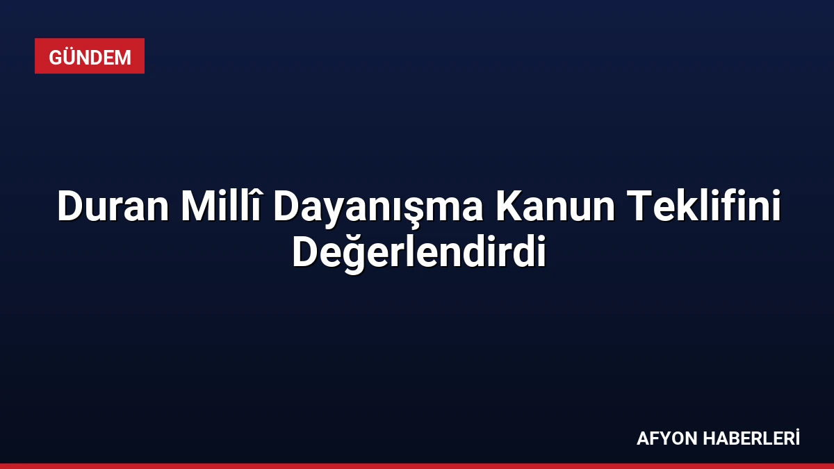Duran Millî Dayanışma Kanun Teklifini Değerlendirdi