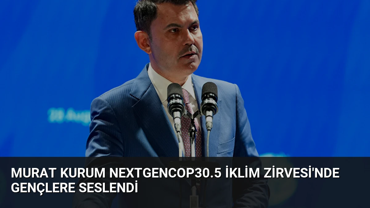 Murat Kurum NextGenCOP30.5 İklim Zirvesi’nde Gençlere Seslendi