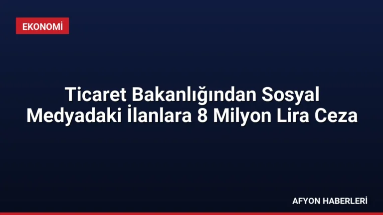 Ticaret Bakanlığından Sosyal Medyadaki İlanlara 8 Milyon Lira Ceza