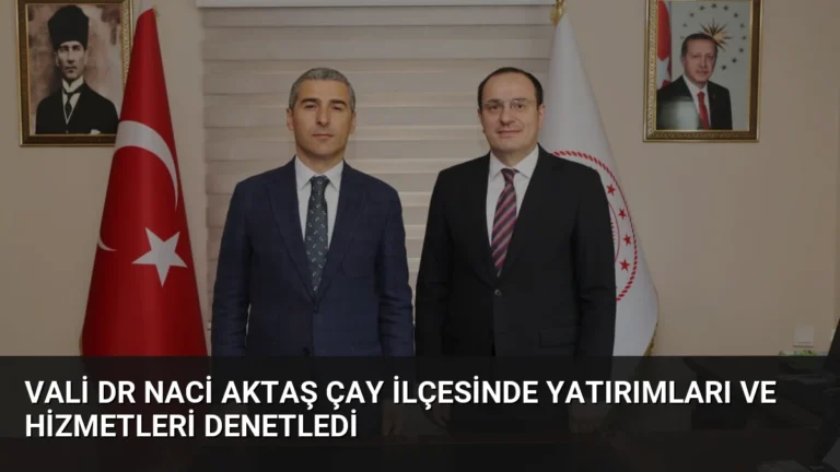 Vali Dr Naci Aktaş Çay İlçesinde Yatırımları ve Hizmetleri Denetledi