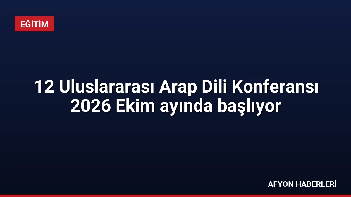 12 Uluslararası Arap Dili Konferansı 2026 Ekim ayında başlıyor