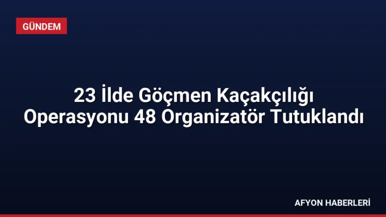 23 İlde Göçmen Kaçakçılığı Operasyonu 48 Organizatör Tutuklandı