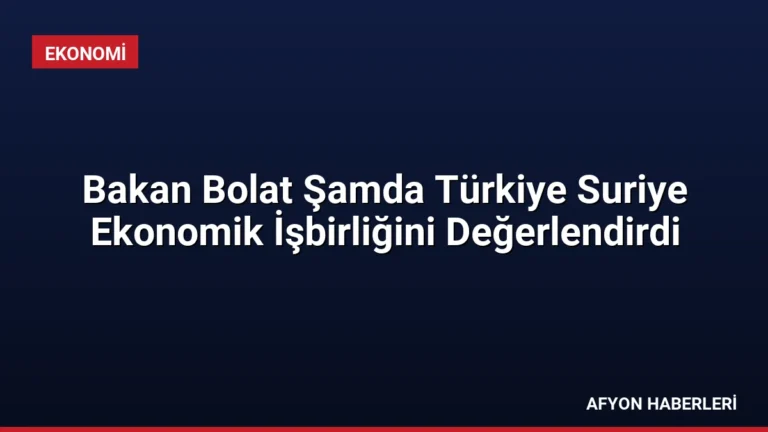 Bakan Bolat Şamda Türkiye Suriye Ekonomik İşbirliğini Değerlendirdi