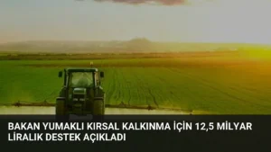 Bakan Yumaklı Kırsal Kalkınma İçin 12,5 Milyar Liralık Destek Açıkladı