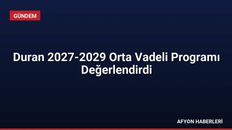 Duran 2027-2029 Orta Vadeli Programı Değerlendirdi