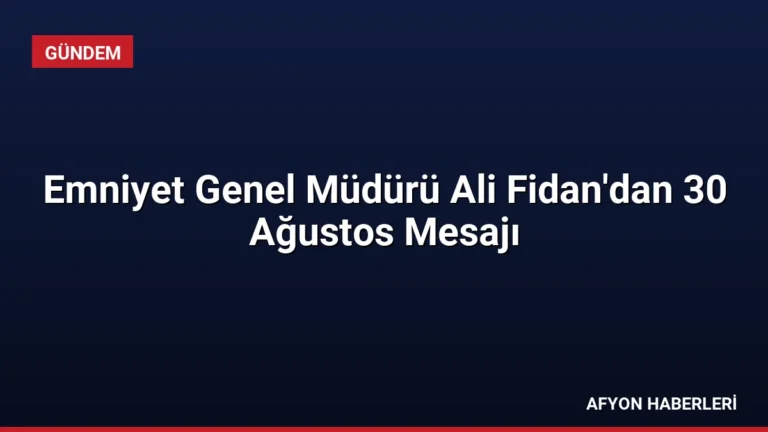 Emniyet Genel Müdürü Ali Fidan’dan 30 Ağustos Mesajı