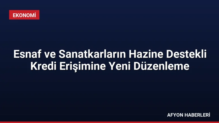 Esnaf ve Sanatkarların Hazine Destekli Kredi Erişimine Yeni Düzenleme