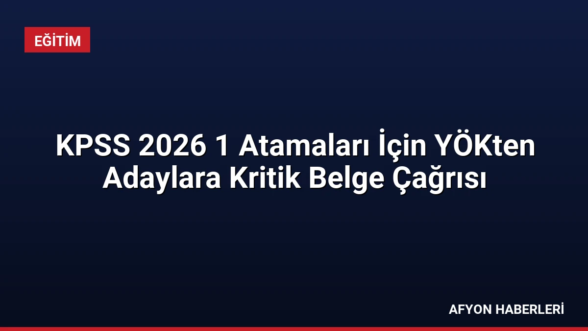 KPSS 2026 1 Atamaları İçin YÖKten Adaylara Kritik Belge Çağrısı