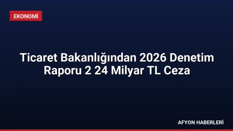 Ticaret Bakanlığından 2026 Denetim Raporu 2 24 Milyar TL Ceza