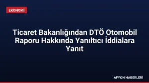 Ticaret Bakanlığından DTÖ Otomobil Raporu Hakkında Yanıltıcı İddialara Yanıt