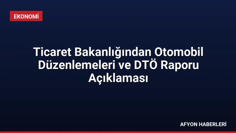 Ticaret Bakanlığından Otomobil Düzenlemeleri ve DTÖ Raporu Açıklaması