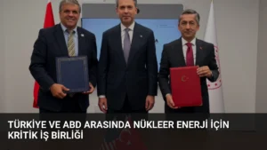 Türkiye ve ABD Arasında Nükleer Enerji İçin Kritik İş Birliği