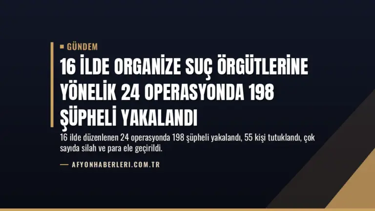 16 İlde Organize Suç Örgütlerine Yönelik 24 Operasyonda 198 Şüpheli Yakalandı