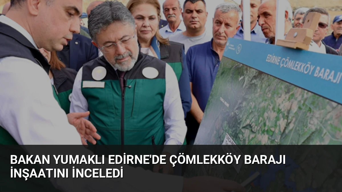 Bakan Yumaklı Edirne’de Çömlekköy Barajı İnşaatını İnceledi