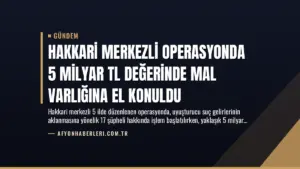Hakkari Merkezli Operasyonda 5 Milyar TL Değerinde Mal Varlığına El Konuldu