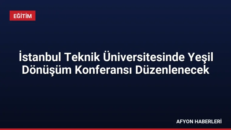 İstanbul Teknik Üniversitesinde Yeşil Dönüşüm Konferansı Düzenlenecek