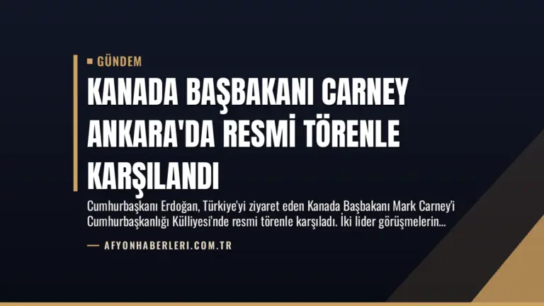 Kanada Başbakanı Carney Ankara’da Resmi Törenle Karşılandı