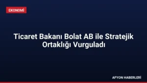 Ticaret Bakanı Bolat AB ile Stratejik Ortaklığı Vurguladı