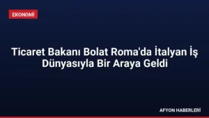 Ticaret Bakanı Bolat Roma’da İtalyan İş Dünyasıyla Bir Araya Geldi