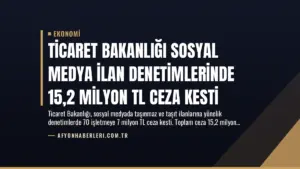 Ticaret Bakanlığı Sosyal Medya İlan Denetimlerinde 15,2 Milyon TL Ceza Kesti
