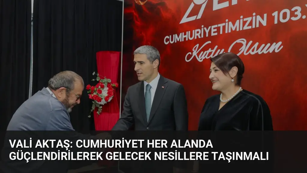 Vali Aktaş: Cumhuriyet Her Alanda Güçlendirilerek Gelecek Nesillere Taşınmalı