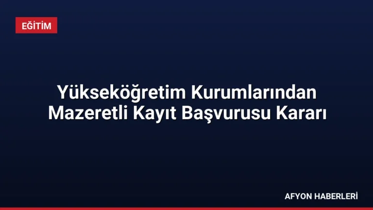 Yükseköğretim Kurumlarından Mazeretli Kayıt Başvurusu Kararı